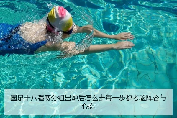 国足十八强赛分组出炉后怎么走每一步都考验阵容与心态