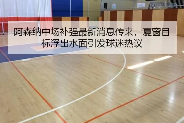 阿森纳中场补强最新消息传来，夏窗目标浮出水面引发球迷热议